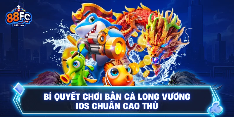 Bí quyết chơi bắn cá Long Vương iOS chuẩn cao thủ