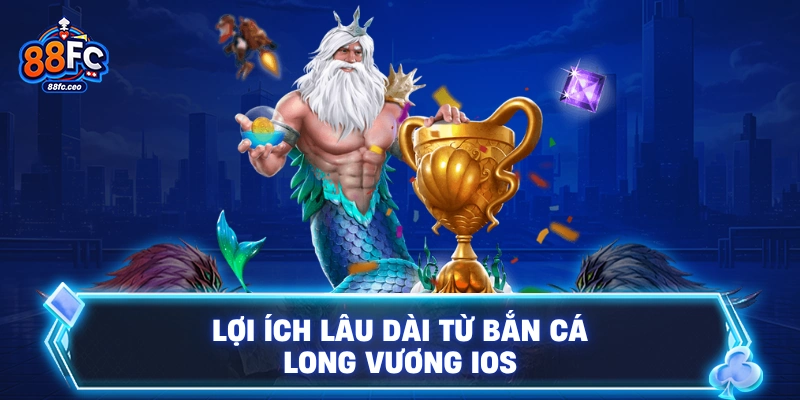 Lợi ích lâu dài từ bắn cá Long Vương iOS