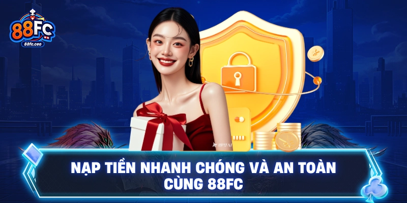 Nạp tiền nhanh chóng và an toàn cùng 88FC
