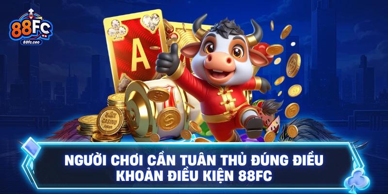 Người chơi cần tuân thủ đúng điều khoản điều kiện 88FC
