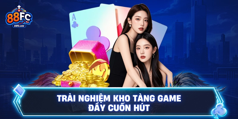 Trải nghiệm kho tàng game đầy cuốn hút
